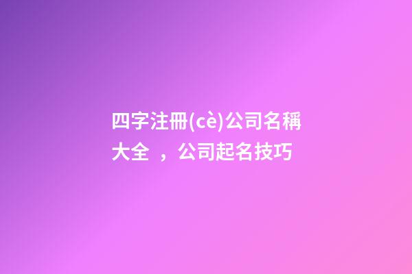 四字注冊(cè)公司名稱大全，公司起名技巧